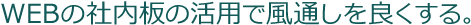 WEBの社内板の活用で風通しを良くする。