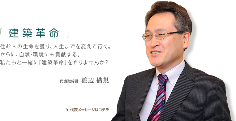 住む人の生命を護り、人生までを変えて行く。さらに、自然・環境にも貢献する。私たちと一緒に「建築革命」をやりませんか？